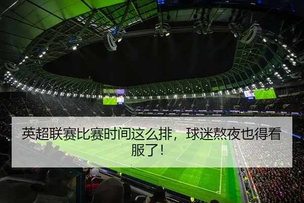 英超联赛比赛时间这么排，球迷熬夜也得看服了！