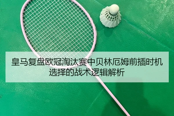 皇马复盘欧冠淘汰赛中贝林厄姆前插时机选择的战术逻辑解析
