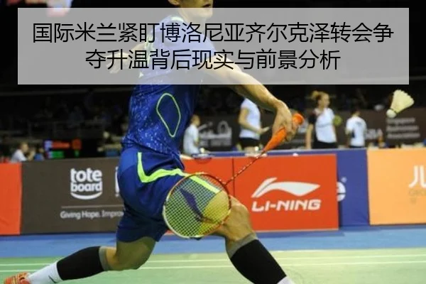国际米兰紧盯博洛尼亚齐尔克泽转会争夺升温背后现实与前景分析