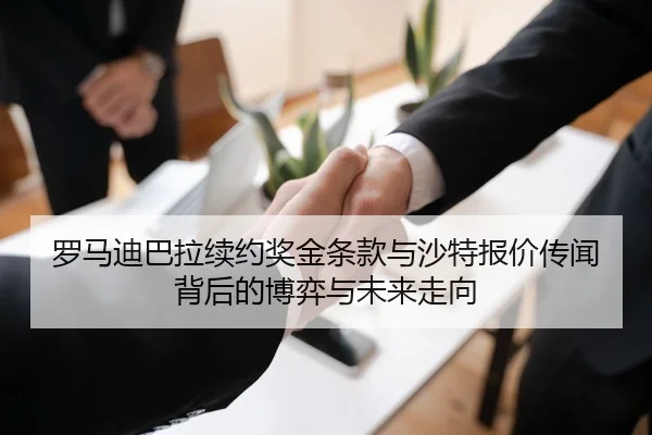 罗马迪巴拉续约奖金条款与沙特报价传闻背后的博弈与未来走向
