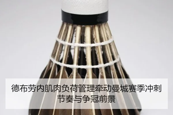 德布劳内肌肉负荷管理牵动曼城赛季冲刺节奏与争冠前景