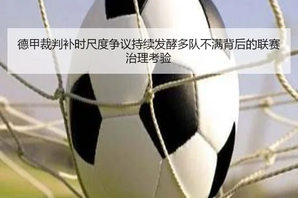 德甲裁判补时尺度争议持续发酵多队不满背后的联赛治理考验